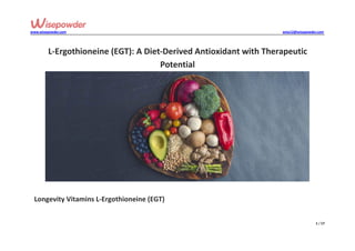www.wisepowder.com wise12@wisepowder.com
1 / 17
L-Ergothioneine (EGT): A Diet-Derived Antioxidant with Therapeutic
Potential
Longevity Vitamins L-Ergothioneine (EGT)
 