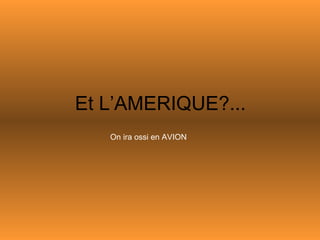 Et L’AMERIQUE?... On ira ossi en AVION 