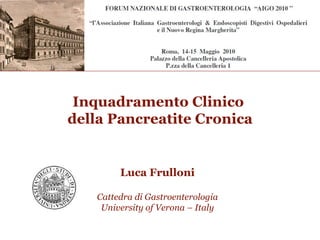 Inquadramento Clinico  della Pancreatite Cronica Luca Frulloni Cattedra di Gastroenterologia University of Verona – Italy 