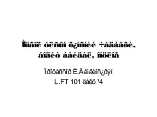 Ìîíãîë óëñûí õ¿íñíèé ÷àäàâõè,
áîäèò áàéäàë, îíöëîã
Ïðîôåññîð Ë.Äàìäèíñ¿ðýí
L.FT 101 ëåêö ¹4
 