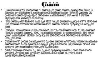 Çàãàñ
• Ìîíãîëîðíû ãîëìºðºí, íóóðóóäàä70 ãàðóéç¿éëçàãàñ áàéäàã, òýäãýýðèéí èõýíõ íü
àãíóóðûí à÷ õîëáîãäîëòîé, çàãàñ àãíóóðûãæèëääóíäæààð 180 õîíîãÿâóóëæ, ýíý
õóãàöààíäóëñûí õýìæýýãýýð 600-ààäòí çàãàñ îëáîðëîõ áîëîìæòîéãÁèîëîãèéí
Õ¿ðýýëýíãèéí ýðäýìòýäòîîöîîëæýý.
• Ìàíàéóëñàäçàãàñ îëáîðëîõ àæèëá¿ð 1926 îíû ¿åäýõýëñýí ò¿¿õòýéáºãººä1950-èàä
îíîîñ æèëääóíäæààð 630òí çàãàñ îëáîðëîæ, ãàäààä, äîòîîäûí õýðýãöýýíäíèéë¿¿ëæ
áàéâ.
• Îëáîðëîñîí íèéò çàãàñíû 58.6%-èéãÁóéð, 30.1%-èéãÖàãààí íóóð, 11.3%-èéãªãèé
íóóðûíõ ýçýëäýãáàéæýý. 1990 îíû áàéäëààð çîíõèëîí õ¿éòíèéóëèðàëä 350-400òí
çàãàñ æèëäîëáîðëîí äîòîîäûí õýðýãöýýíä300-350òí-ûã, 50-100òí-ûãýêñïîðòîä
íèéë¿¿ëæáàéâ.
• Çàãàñ íü òºãñ óóðàã, õàíààã¿éòîñíû õ¿÷ëèéí àãóóëàìæºíäºðòýé, îðãàíèçìäçàéëøã¿é
øààðäëàãàòàéÂ-èéí á¿ëãèéí àìèíäýì¿¿ä, ýðäýñ áîäèñóóä, íýí ÿëàíãóÿà ôîñôîð, éîä
çýðãýýð ¿ëýìæáàÿëàãõ¿íñíèé¿íýò ò¿¿õèéýäþì.
• ªíäºð õºãæèëòýéîðíóóäûí õ¿í àìûí õ¿íñíèéõýðýãëýýíäçàãàñ ÷óõàëáàéð ñóóðü
ýçýëäýã. Äýëõèéí çàõ çýýëäöýíãýãíóóð, ãîëûí çàãàñ íü ¿íýòýé, õîâîð
á¿òýýãäýõ¿¿íèéíýãáàéäàã.
 