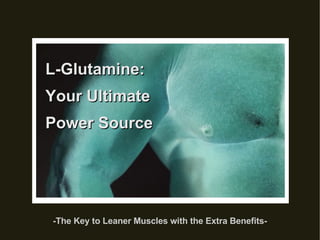 L-Glutamine:  Your Ultimate Power Source -The Key to Leaner Muscles with the Extra Benefits- 