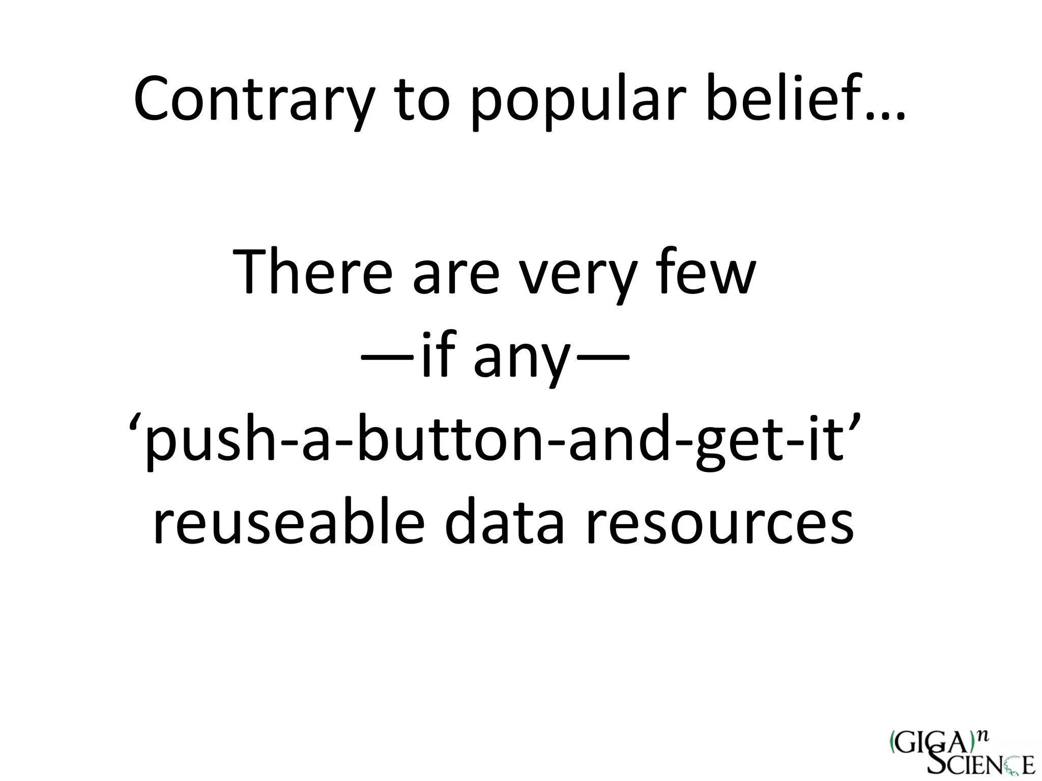 Contrary to popular belief…
There are very few
—if any—
‘push-a-button-and-get-it’
reuseable data resources
 