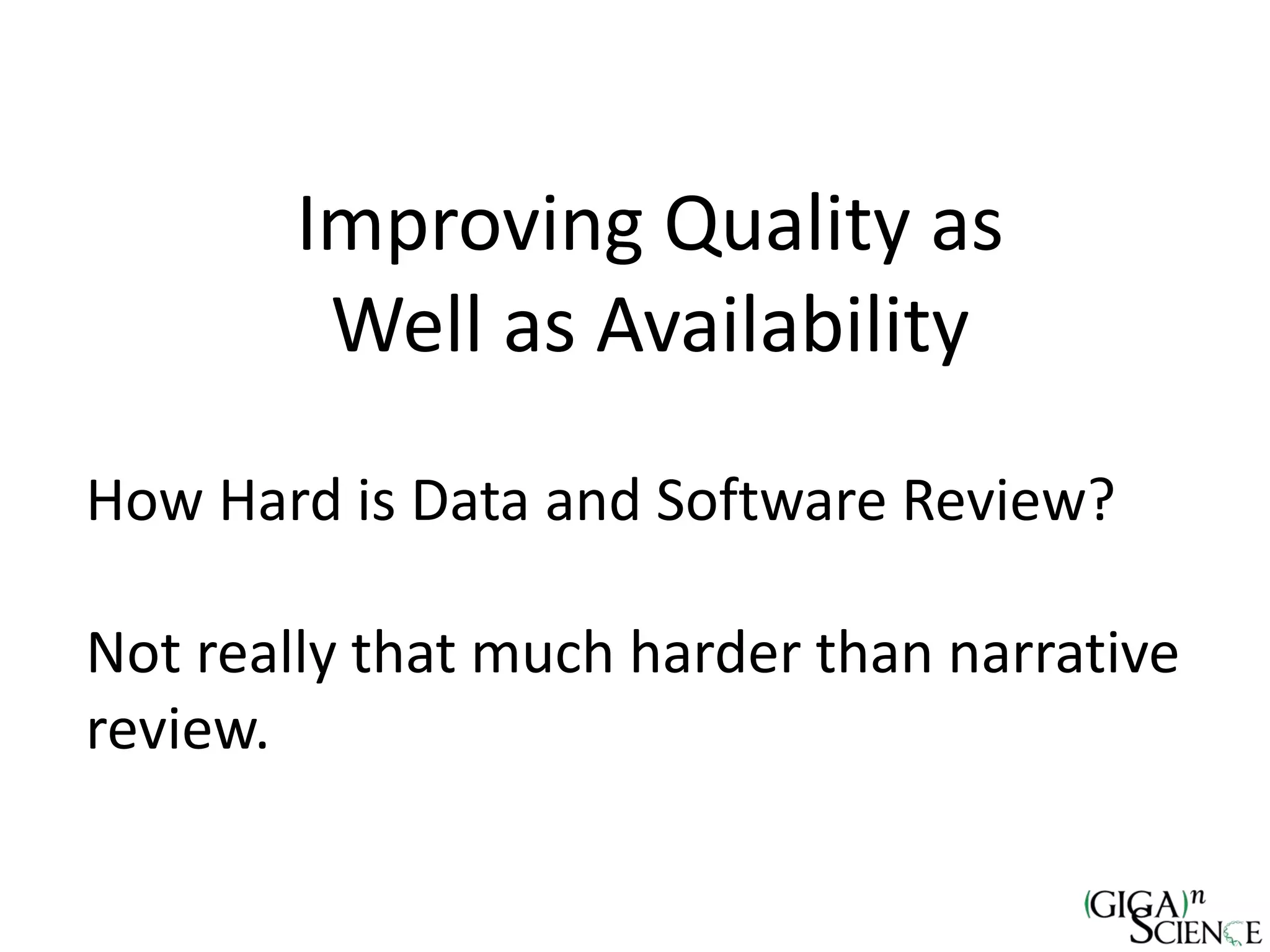 Improving Quality as
Well as Availability
How Hard is Data and Software Review?
Not really that much harder than narrative
review.
 
