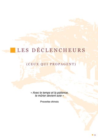 L E S D É C L E N C H E U R S
( C E U X Q U I P R O P A G E N T )
« Avec le temps et la patience,
le mûrier devient soie »
Proverbe chinois
11
 