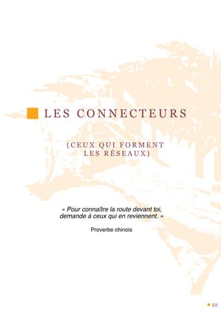 L E S C O N N E C T E U R S
( C E U X Q U I F O R M E N T
L E S R É S E A U X )
« Pour connaître la route devant toi,
demande à ceux qui en reviennent. »
Proverbe chinois
22
 