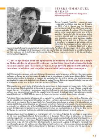 8
P I E R R E - E M M A N U E L
M A R A I S
Conseiller municipal de Nantes délégué à la
diversité linguistique
Comme l’a rappelé l’exposition « La soie & le canon
» organisée au château des ducs de Bretagne,
en 2010, c’est à Nantes que les échanges
commerciaux entre la Chine et la France ont pris un
essor considérable. En octobre 1700, l’Amphitrite,
premier navire français à commercer avec la Chine,
revient en France et c’est à Nantes, grand port de
commerce colonial, qu’il vend sa cargaison : thé,
soie, porcelaine, nacre, ivoire, panneaux laqués...
Naît alors un vrai goût pour la Chine, ses objets
et sa culture. Le voyage de ce bateau a été un
élément clé du développement des relations sino-
françaises, et il représente également la place
importante que la Bretagne occupait dans le commerce mondial. Par ailleurs, le navire ayant été de retour à Lorient
en 1700 mais ayant appareillé à Nantes pour vendre sa marchandise, cet épisode illustre la complémentarité que
les villes bretonnes ont de tout temps entretenu entre elles. A Nantes, notamment, revient le rôle de grande place
commerçante et négociante.
« C’est la dynamique entre les spécificités de chacune de nos villes qui a forgé,
au fil des siècles, la singularité bretonne : un territoire décentralisé travaillant à la
fois en réseau et vers l’extérieur. A l’avenir, nous devrons précisément continuer à
faire vivre ce schéma pour amplifier notre vitalité politique et économique.»
Au XVIIIème siècle, marginaux sur le plan strictement économique, les échanges avec la Chine ont des répercussions
profondes en Europe sur la consommation, le cadre de vie, la vie artistique et les échanges d’idées. Cette influence
s’exerce notamment sur la littérature, la musique, les spectacles, l’art des jardins. Nantes a été à cette époque une
grande plate-forme de vente d’objets chinois. Et c’est le nantais Thomas Dobrée, armateur et collectionneur, qui a fait
la tentative de renouer avec la Chine, en armant un navire, le Fils-de-France.
Différents éléments concordants - à la fois culturels, économiques et diplomatiques- ont pu permettre de faire naître
cette dynamique. Mais la spécificité bretonne est là encore à prendre en compte : si toute l’Europe versait à cette
époque dans un « orientalisme » quelque peu superficiel, la Bretagne avait depuis des siècles tissé des liens plus
profonds avec les comptoirs chinois. Et elle a su pleinement tirer profit de cette période d’importation commerciale,
jusqu’à l’éclatement en 1840/1860 des guerres de l’opium, qui ouvriront un siècle de domination coloniale.
Forte de son histoire de négoce, la Bretagne doit se repositionner en tant que grande nation maritime. Mais pour cela,
elle doit préalablement faire un profond travail sur elle-même : à la fois en reprenant confiance en elle, et en redevenant
maîtresse de ses moyens. Comme autant de leviers, l’appropriation collective de sa langue, et la valorisation de son
histoire, sa littérature, son architecture, ses arts visuels permettront d’actionner une nouvelle mise en mouvement de
la péninsule. Les relations entre la Chine et l’Occident ont de tout temps mêlé curiosité et malentendus. La prospère
période de négoce s’annonçait comme un enrichissement mutuel aux esprits éclairés de la Chine des Qing comme
de l’Europe des Lumières. Toutefois, les prétentions coloniales occidentales briseront ce cercle vertueux.
Depuis quelques décennies, des ponts se reconstruisent entre nos nations. A Nantes, des jumelages et coopérations
ont été noués avec Niigata (Japon), Suncheon (Corée) et Quingdao (Chine).  Dans la démarche, ces échanges
portent principalement sur la jeunesse, la culture, les industries créatives et culturelles, l’enseignement supérieur, la
recherche et les relations économiques. Mais à l’image de la Bretagne, Nantes a tout à gagner en valorisant dans ces
coopérations ce qui fait d’elle un territoire à la fois singulier et passionnant. La place du bilinguisme français/breton,
son rôle de plus grande ville bretonne, son statut de grand port maritime, son effervescence artistique, son goût pour
l’expérimentation sont autant d’éléments qui doivent la distinguer et faire d’elle -à nouveau- une ville ouverte sur le
monde.
 
