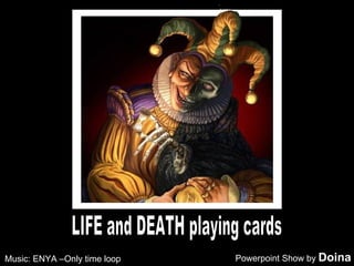 LIFE and DEATH playing cards Powerpoint Show by  Doina Music: ENYA –Only time loop 