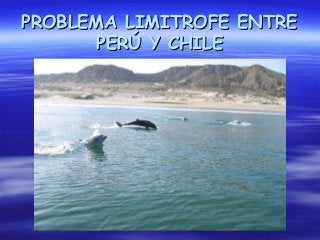 PROBLEMA LIMITROFE ENTREPROBLEMA LIMITROFE ENTRE
PERÚ Y CHILEPERÚ Y CHILE
 