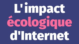 L'impact
écologique
d'Internet
 
