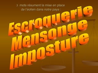 3   mots résument la mise en place  de l’éolien dans notre pays : Escroquerie Mensonge Imposture 