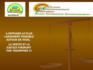 A DIFFUSER LE PLUS LARGEMENT POSSIBLE AUTOUR DE VOUS,  LA VERITE ET LA JUSTICE FINIRONT  PAR TRIOMPHER !!! Guy FEUILLYE 