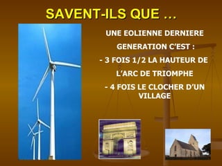 SAVENT-ILS QUE … UNE EOLIENNE DERNIERE GENERATION C’EST : - 3 FOIS 1/2 LA HAUTEUR DE  L’ARC DE TRIOMPHE - 4 FOIS LE CLOCHER D’UN VILLAGE 