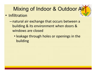 • Infiltration
– natural air exchange that occurs between a
building & its environment when doors &
windows are closed
• leakage through holes or openings in the
building
Mixing of Indoor & Outdoor Air
 