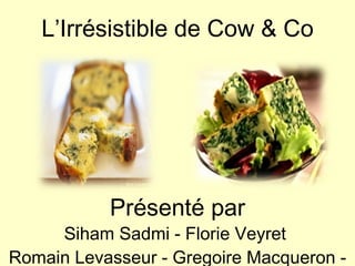 L’Irrésistible de Cow & Co Présenté par Siham Sadmi - Florie Veyret  Romain Levasseur - Gregoire Macqueron - Chadi Torbey 