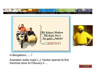 In Bengalooru……!  Australian reality major L.J. Hooker opened its first franchise store on February 4…. 