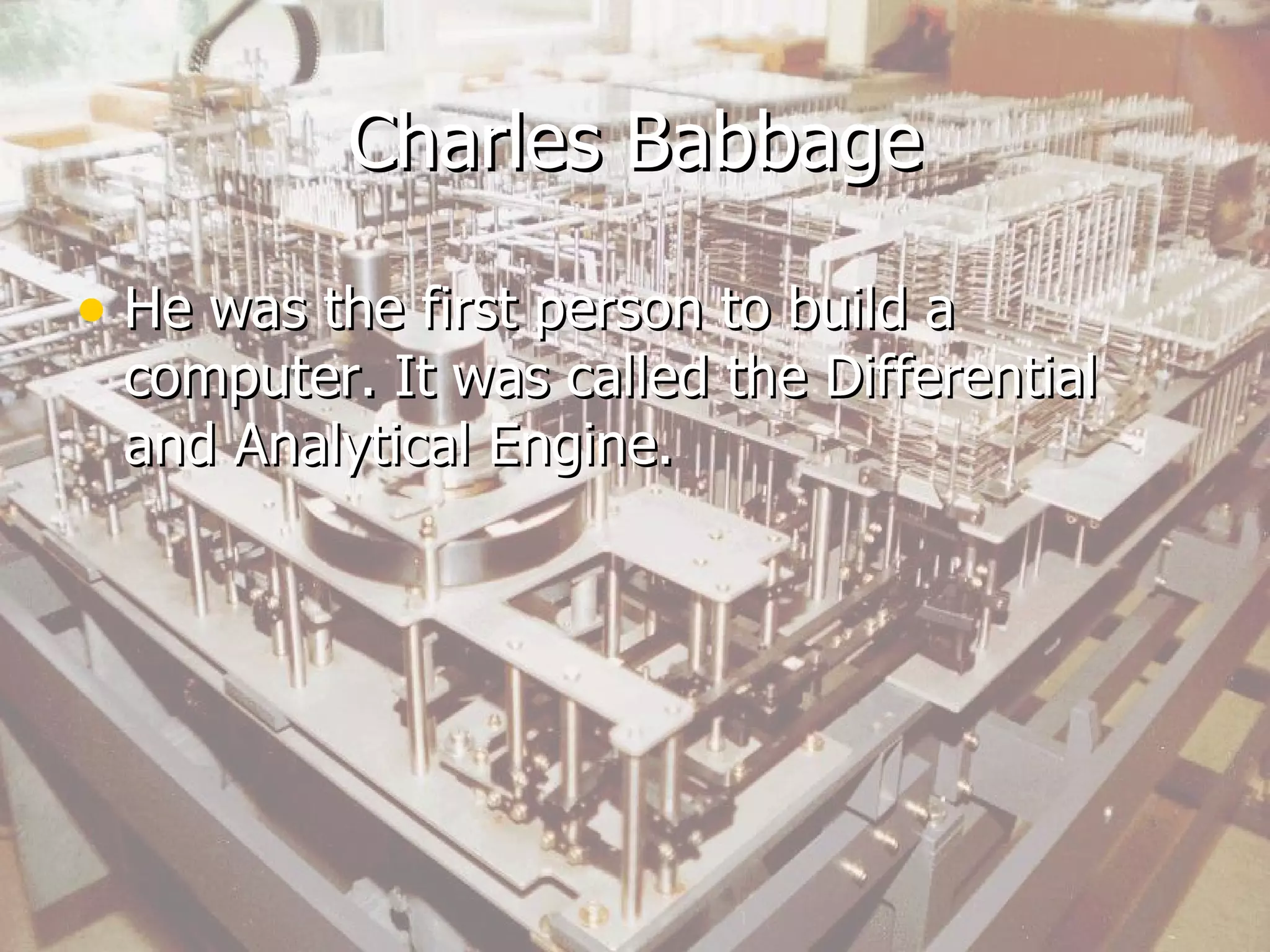 Charles Babbage He was the first person to build a computer. It was called the Differential and Analytical Engine.