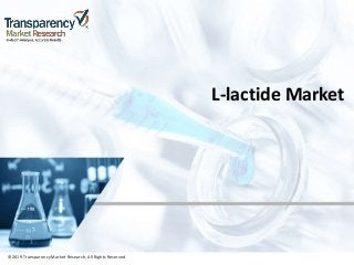 ©2019 TransparencyMarket Research,All Rights Reserved
L-lactide Market
©2019 Transparency Market Research, All Rights Reserved
 