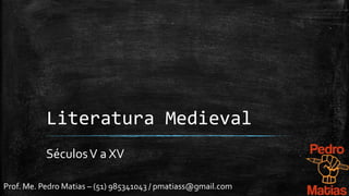 Prof. Me. Pedro Matias – (51) 985341043 / pmatiass@gmail.com
Literatura Medieval
SéculosV a XV
 