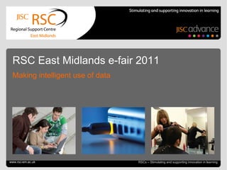 Go to View > Header & Footer to edit July 4, 2011   |  slide  RSCs – Stimulating and supporting innovation in learning RSC East Midlands e-fair 2011 Making intelligent use of data www.rsc-em.ac.uk 