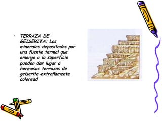 TERRAZA DE GEISERITA: Los minerales depositados por una fuente termal que emerge a la superficie pueden dar lugar a hermosas terrazas de geiserita extrañamente coloread 