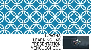 L-PATHS
LEARNING LAB
PRESENTATION
MENCL SCHOOL
 