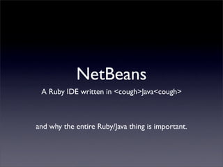NetBeans
 A Ruby IDE written in <cough>Java<cough>



and why the entire Ruby/Java thing is important.