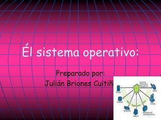 Él sistema operativo:
Preparado por:
Julián Briones Cuitiño
 