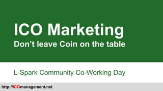 http://ICOmanagement.net
ICO Marketing
Don’t leave Coin on the table
L-Spark Community Co-Working Day
 