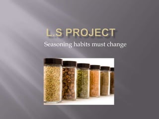 Seasoning habits must change
 