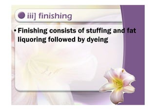 iii] finishing
•Finishing consists of stuffing and fat
liquoring followed by dyeing
 