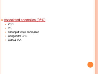  Associated anomalies (95%)
 VSD
 PS
 Tricuspid valve anomalies
 Congenital CHB
 COA & IAA
 