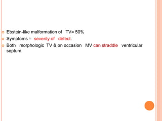  Ebstein-like malformation of TV= 50%
 Symptoms = severity of defect.
 Both morphologic TV & on occasion MV can straddle ventricular
septum.
 