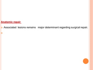 Anatomic repair
 Associated lesions remains major determinant regarding surgical repair.

 