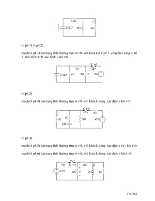 (h p4.1) (h p4.2)
mạch (h p4.3) đạt trạng thái thường trực ở t=0- với khóa k ở vị trí 1. chuyển k sang vị trí
2, thời điểm t=0. xác định v khi t>0
(h p4.3)
mạch (h p4.4) đạt trạng thái thường trực ở t=0- với khóa k đóng. xác định i khi t>0
(h p4.4)
mạch (h p4.5) đạt trạng thái thường trực ở t=0- với khóa k đóng. xác định i và v khi t>0
mạch (h p4.6) đạt trạng thái thường trực ở t=0- với khóa k đóng. xác định v khi t>0
115/282
 