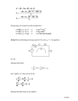kết quả ứng với vài giá trị cụ thể của điện trở r:
thí dụ 5.3 xác định dòng i(t) trong mạch (h 5.4). cho vg = 1 v là nguồn dc
(h 5.4)
phương trình mạch:
lấy vi phân 2 vế , thay các trị số vào:
phương trình đặc trưng và các nghiệm :
124/282
 