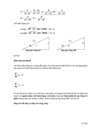 viết dưới dạng cực
(h 6.8)
định luật kirchhoff
với khái niệm tổng trở và tổng dẫn phức, hai định luật kirchhoff kcl và kvl áp dụng được
cho mạch với kích thích hình sin ở bất cứ thời điểm nào.
∑
K
IK = 0
∑
K
VK = 0
từ các kết quả có được ta có thể thay một mạch với nguồn kích thích hình sin bằng một
mạch với nguồn được viết dưới dạng vectơ pha cùng các thành phần là các tổng trở
phức tương ứng của chúng. ta được mạch tương đương trong lãnh vực tần số.
tổng trở nối tiếp và tổng trở song song
151/282
 