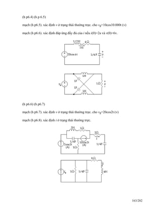 (h p6.4) (h p 6.5)
mạch (h p6.5). xác định v ở trạng thái thường trực. cho vg=10cos10.000t (v)
mạch (h p6.6). xác định đáp ứng đầy đủ của i nếu i(0)=2a và v(0)=6v.
(h p6.6) (h p6.7)
mạch (h p6.7). xác định v ở trạng thái thường trực. cho vg=20cos2t (v)
mạch (h p6.8). xác định i ở trạng thái thường trực.
163/282
 