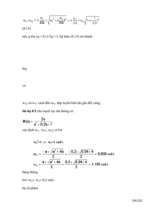 (8.15)
nếu q lớn (q>>5) 1/2q<<1, hệ thức (8.15) trở thành
hay
và
wc2 và wc1 cách đều wo. đáp tuyến biên độ gần đối xứng.
thí dụ 8.5 cho mạch lọc dải thông có:
xác định wo , wc1, wc2 và bw
băng thông
bw=wc2- wc1=0,2 rad/s
hệ số phẩm
208/282
 