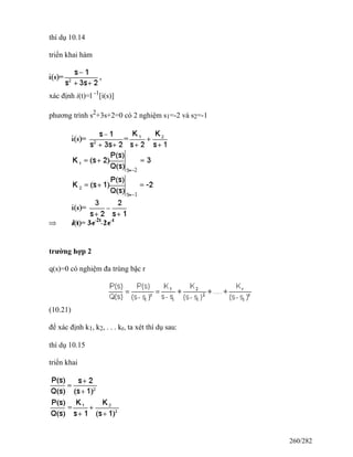 thí dụ 10.14
triển khai hàm
xác định i(t)=l -1
[i(s)]
phương trình s2
+3s+2=0 có 2 nghiệm s1=-2 và s2=-1
trường hợp 2
q(s)=0 có nghiệm đa trùng bậc r
(10.21)
để xác định k1, k2, . . . kr, ta xét thí dụ sau:
thí dụ 10.15
triển khai
260/282
 