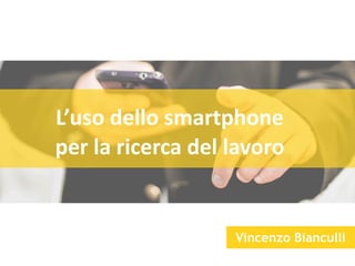 L’USO DELLO SMARTPHONE
PER IL LAVORO
Vincenzo Bianculli
 