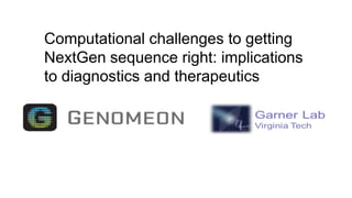 Computational challenges to getting
NextGen sequence right: implications
to diagnostics and therapeutics

 