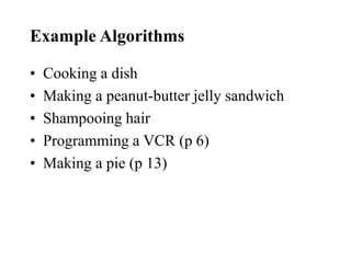 Example Algorithms
• Cooking a dish
• Making a peanut-butter jelly sandwich
• Shampooing hair
• Programming a VCR (p 6)
• Making a pie (p 13)
 