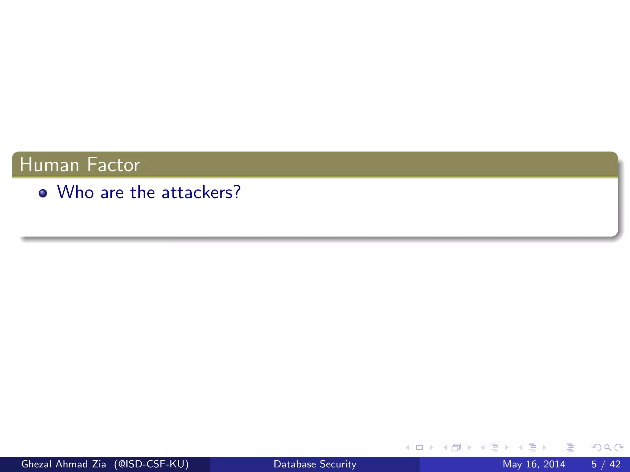 Human Factor
Who are the attackers?
Ghezal Ahmad Zia (@ISD-CSF-KU) Database Security May 16, 2014 5 / 42
 