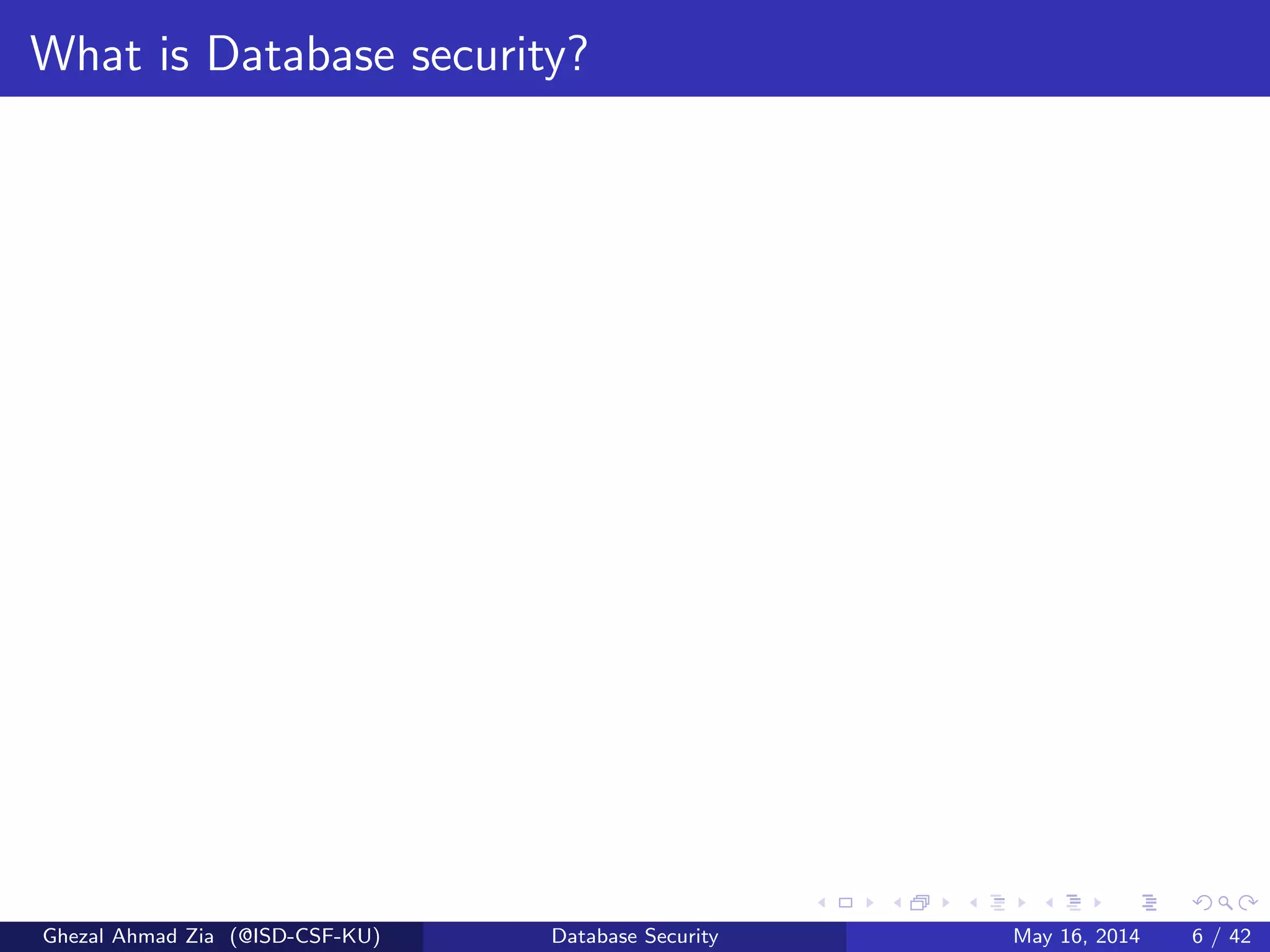 What is Database security?
Ghezal Ahmad Zia (@ISD-CSF-KU) Database Security May 16, 2014 6 / 42
 
