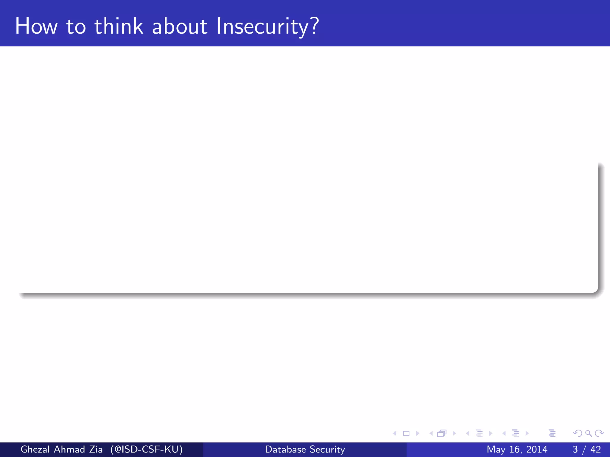 How to think about Insecurity?
Ghezal Ahmad Zia (@ISD-CSF-KU) Database Security May 16, 2014 3 / 42
 