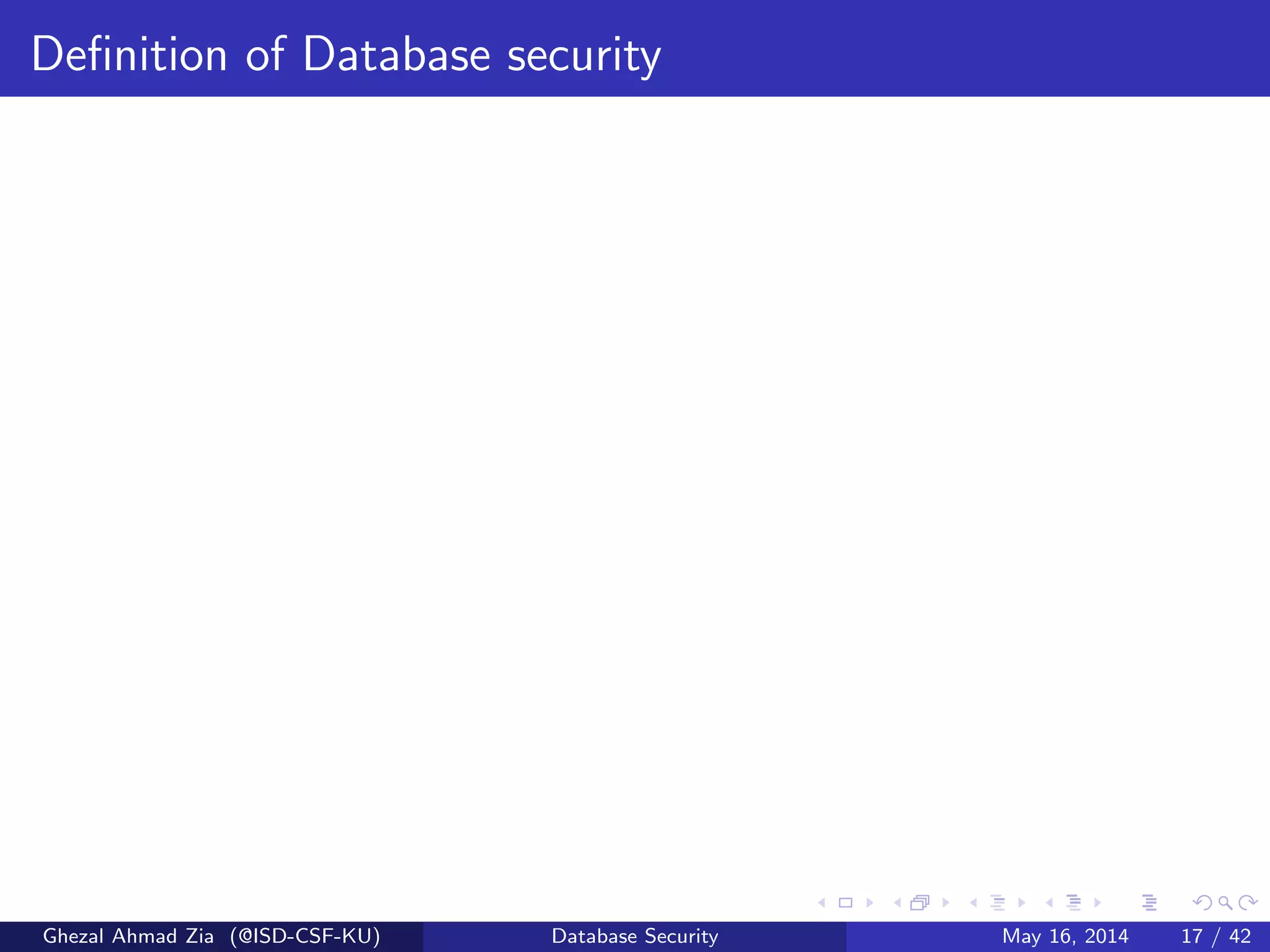 Deﬁnition of Database security
Ghezal Ahmad Zia (@ISD-CSF-KU) Database Security May 16, 2014 17 / 42
 