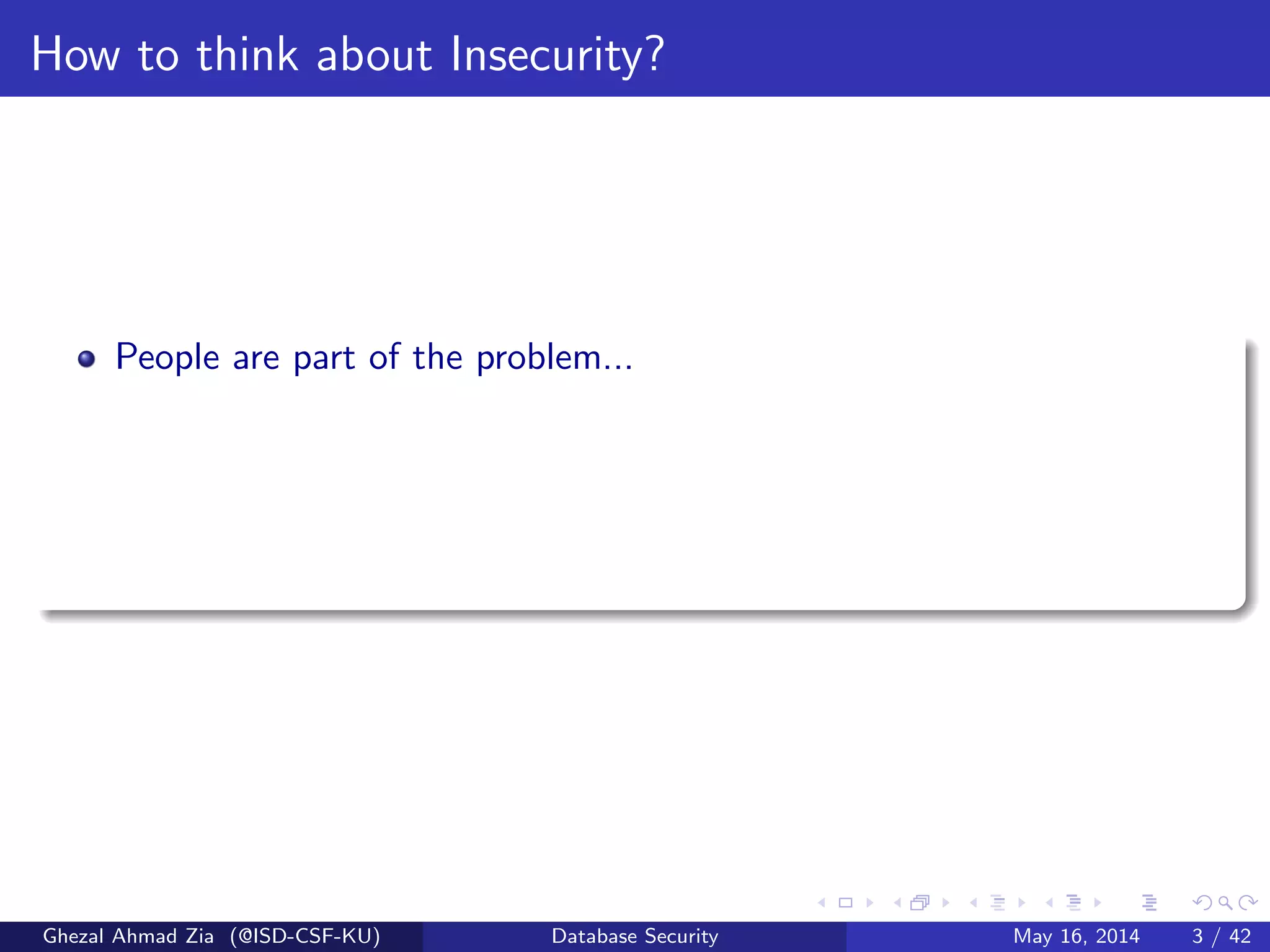How to think about Insecurity?
People are part of the problem...
Ghezal Ahmad Zia (@ISD-CSF-KU) Database Security May 16, 2014 3 / 42
 
