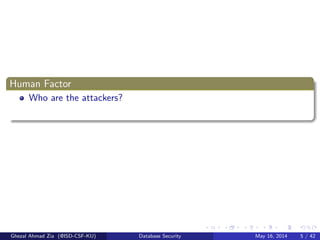 Human Factor
Who are the attackers?
Ghezal Ahmad Zia (@ISD-CSF-KU) Database Security May 16, 2014 5 / 42
 