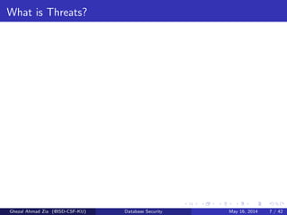 What is Threats?
Ghezal Ahmad Zia (@ISD-CSF-KU) Database Security May 16, 2014 7 / 42
 
